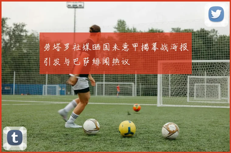 劳塔罗社媒晒国米意甲揭幕战海报引发与巴萨绯闻热议