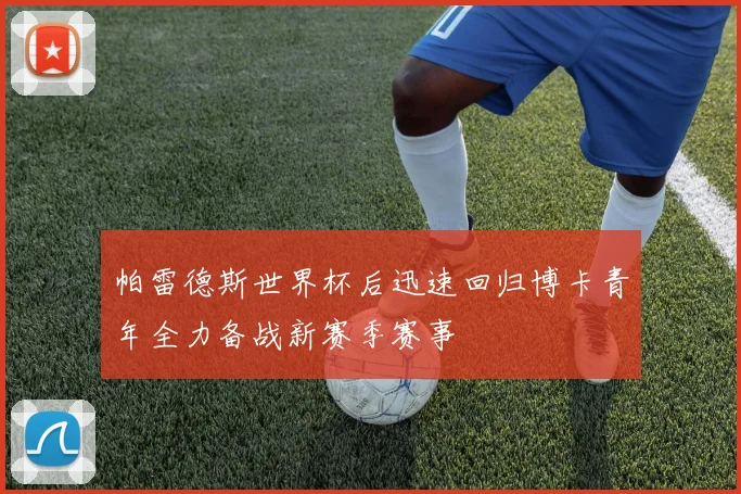 帕雷德斯世界杯后迅速回归博卡青年全力备战新赛季赛事